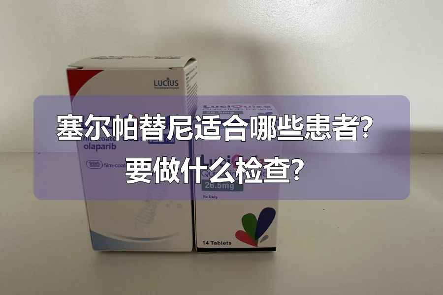 塞尔帕替尼适合哪些患者？要做什么检查？