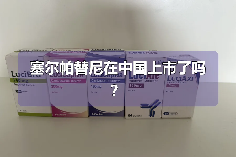 塞尔帕替尼在中国上市了吗？